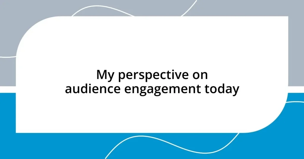 My perspective on audience engagement today