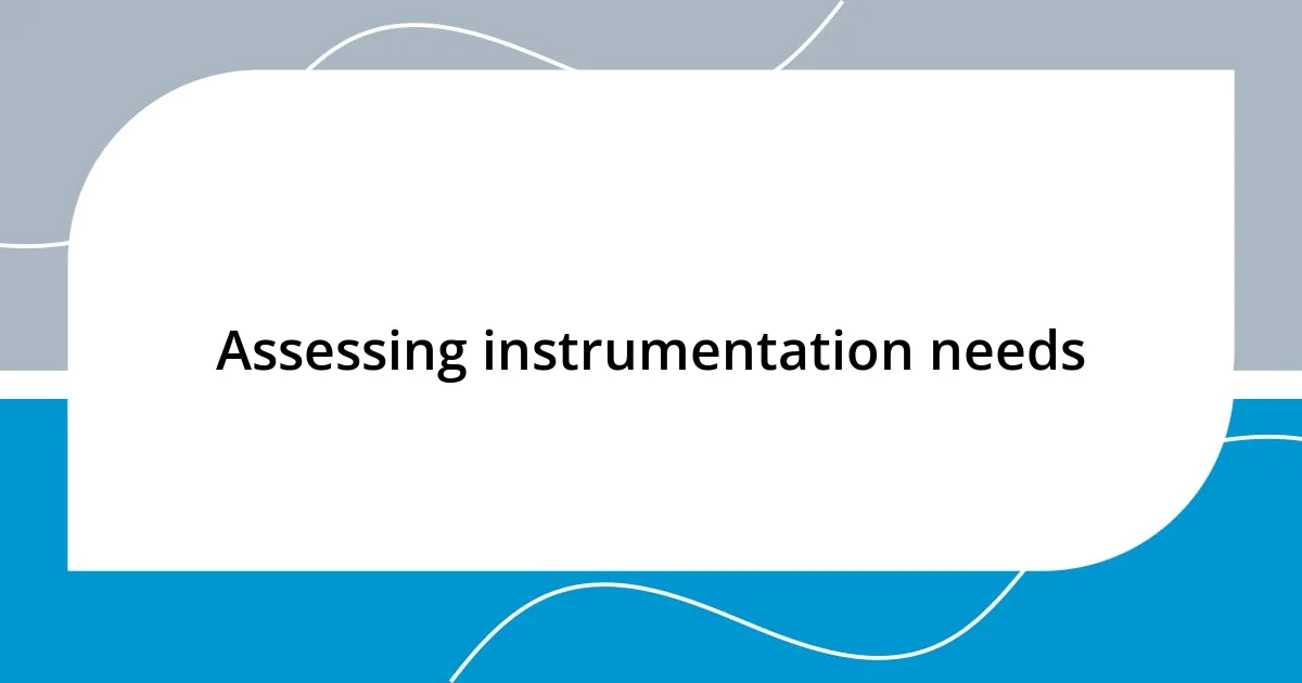 Assessing instrumentation needs