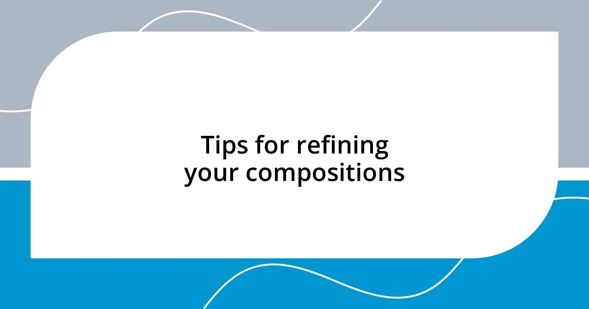 Tips for refining your compositions