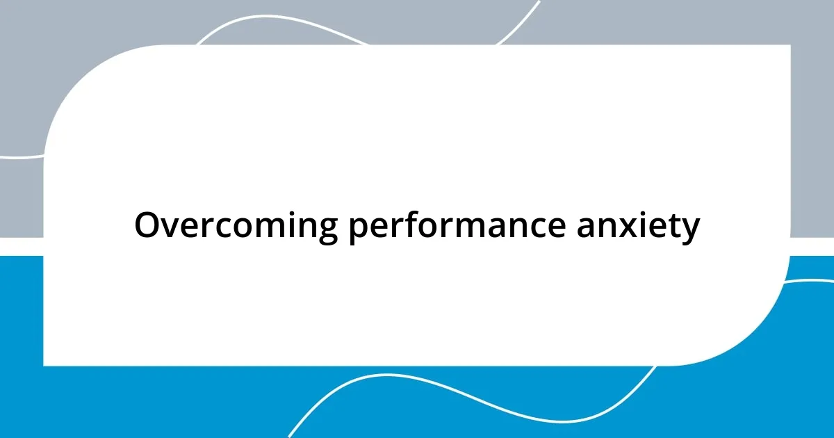 Overcoming performance anxiety