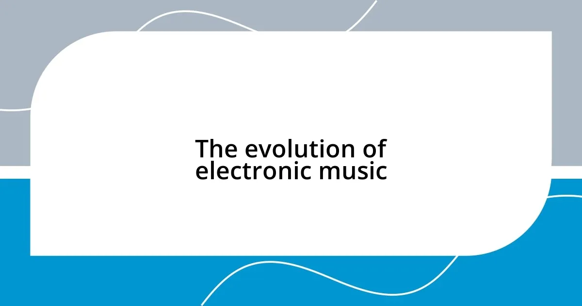 The evolution of electronic music